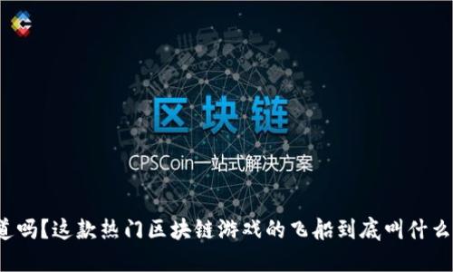 你知道吗？这款热门区块链游戏的飞船到底叫什么名字？