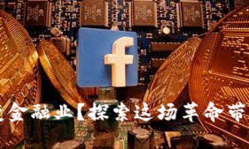 区块链如何改变金融业？探索这场革命带来的机遇与挑战