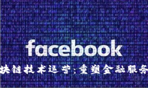金融区块链技术运营：重塑金融服务的未来