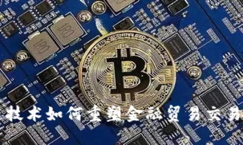 区块链技术如何重塑金融贸易交易的未来