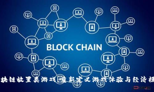 区块链放置类游戏：重新定义游戏体验与经济模式